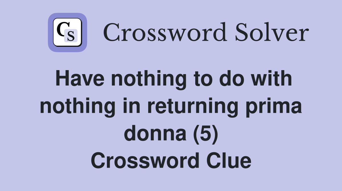 Have nothing to do with nothing in returning prima donna (5) Crossword Clue
