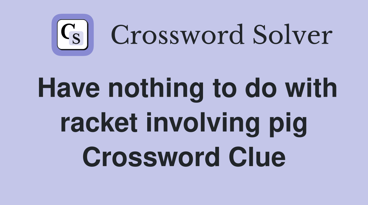 Have nothing to do with racket involving pig Crossword Clue