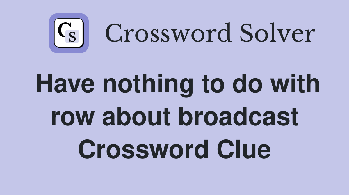 Have nothing to do with row about broadcast Crossword Clue