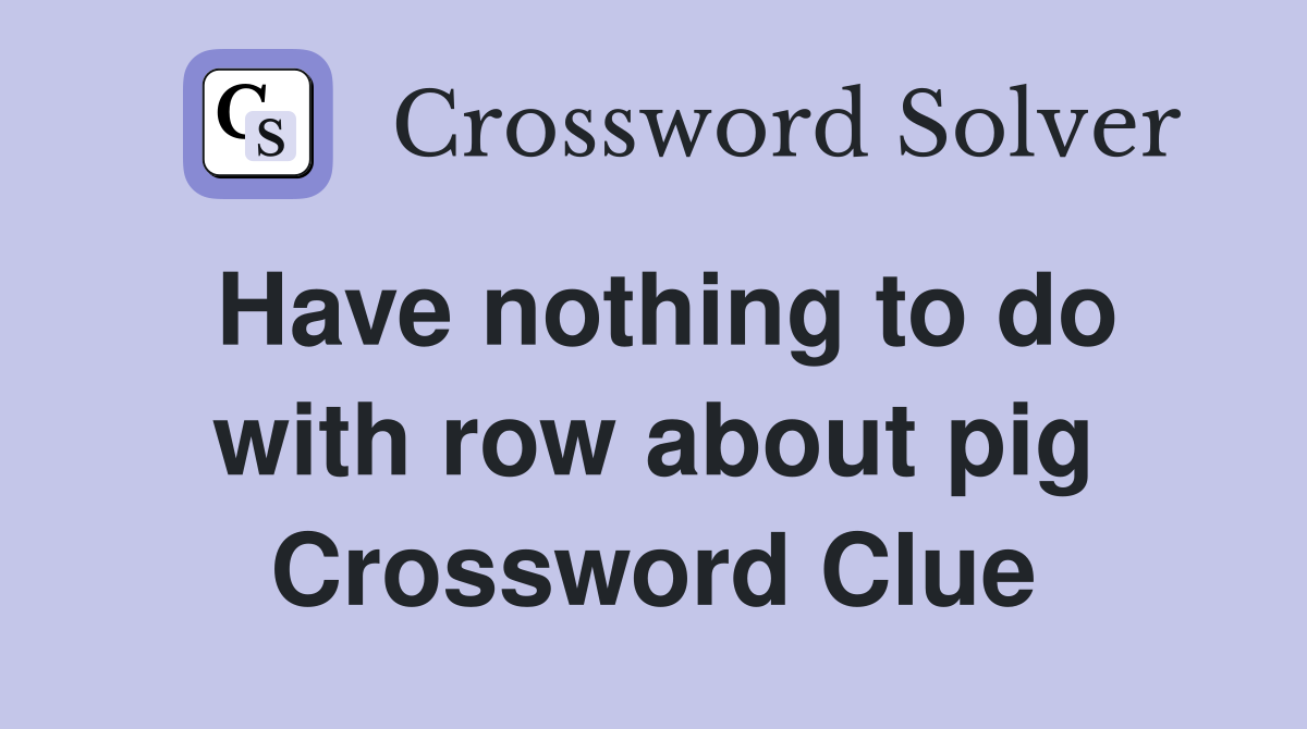Have nothing to do with row about pig Crossword Clue
