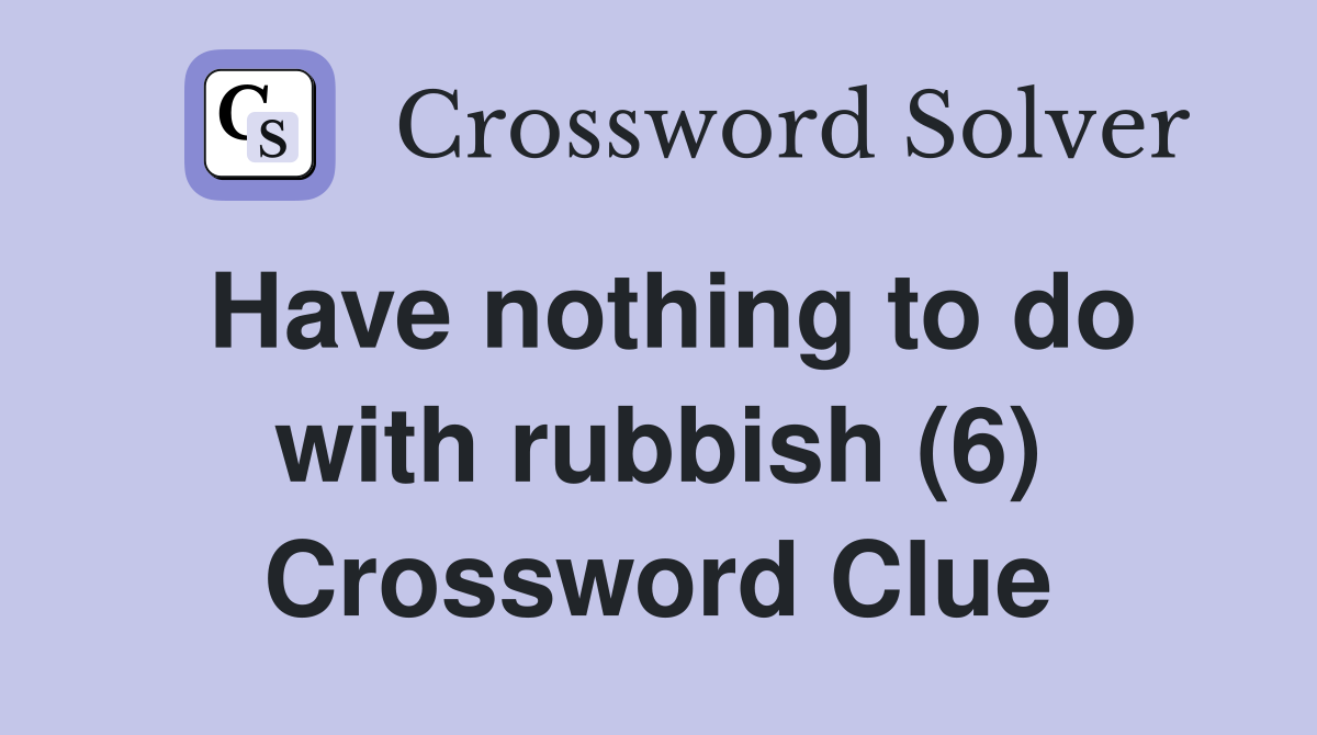 Have nothing to do with rubbish (6) Crossword Clue