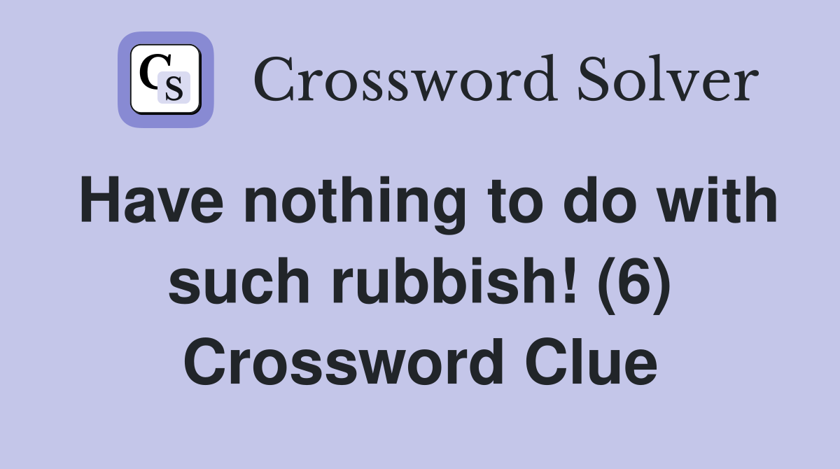 Have nothing to do with such rubbish! (6) Crossword Clue