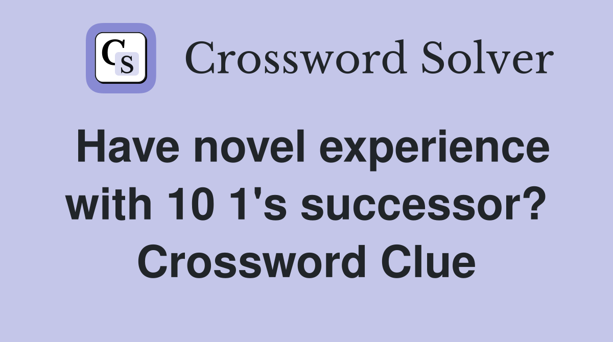 Have novel experience with 10 1's successor? Crossword Clue