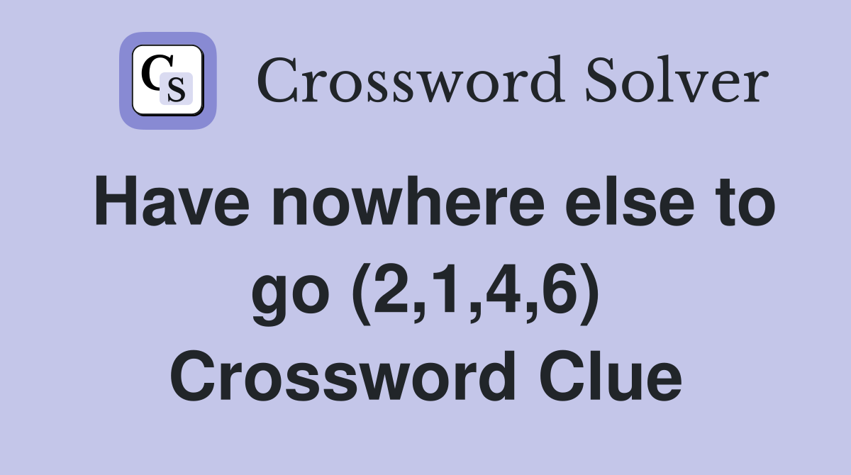 Have nowhere else to go (2,1,4,6) Crossword Clue