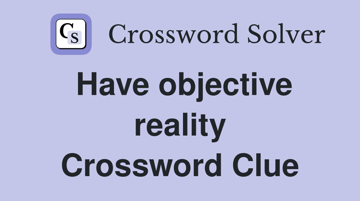 Have objective reality Crossword Clue