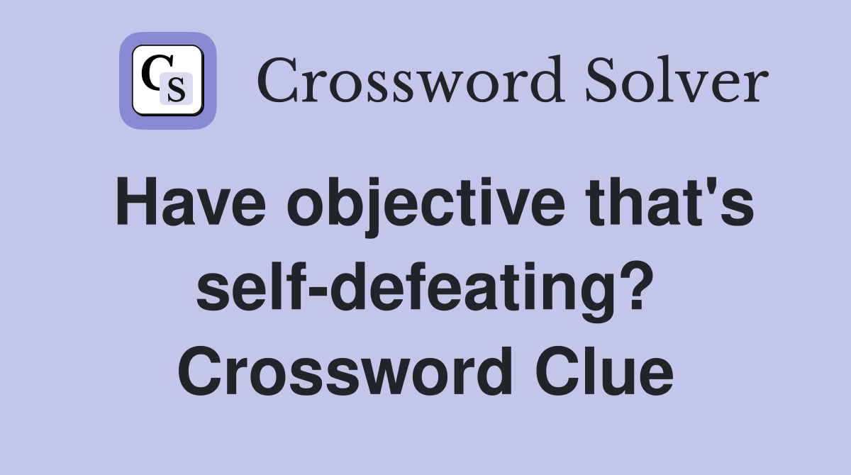 Have objective that's self-defeating? Crossword Clue