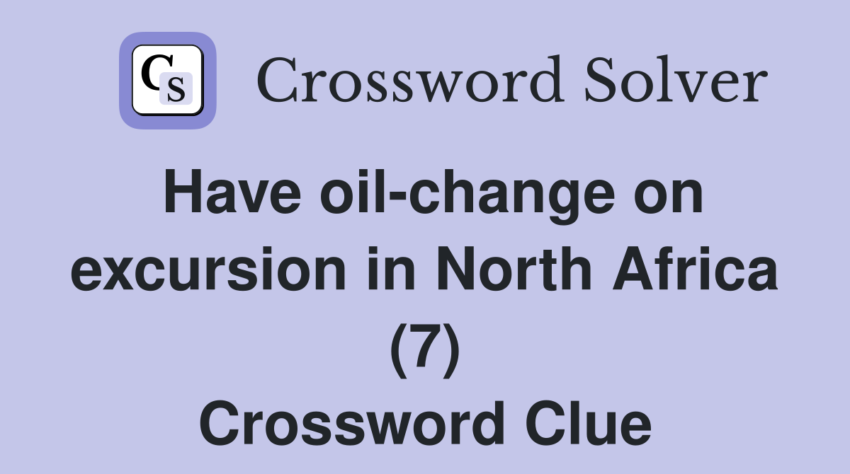 Have oil-change on excursion in North Africa (7) Crossword Clue
