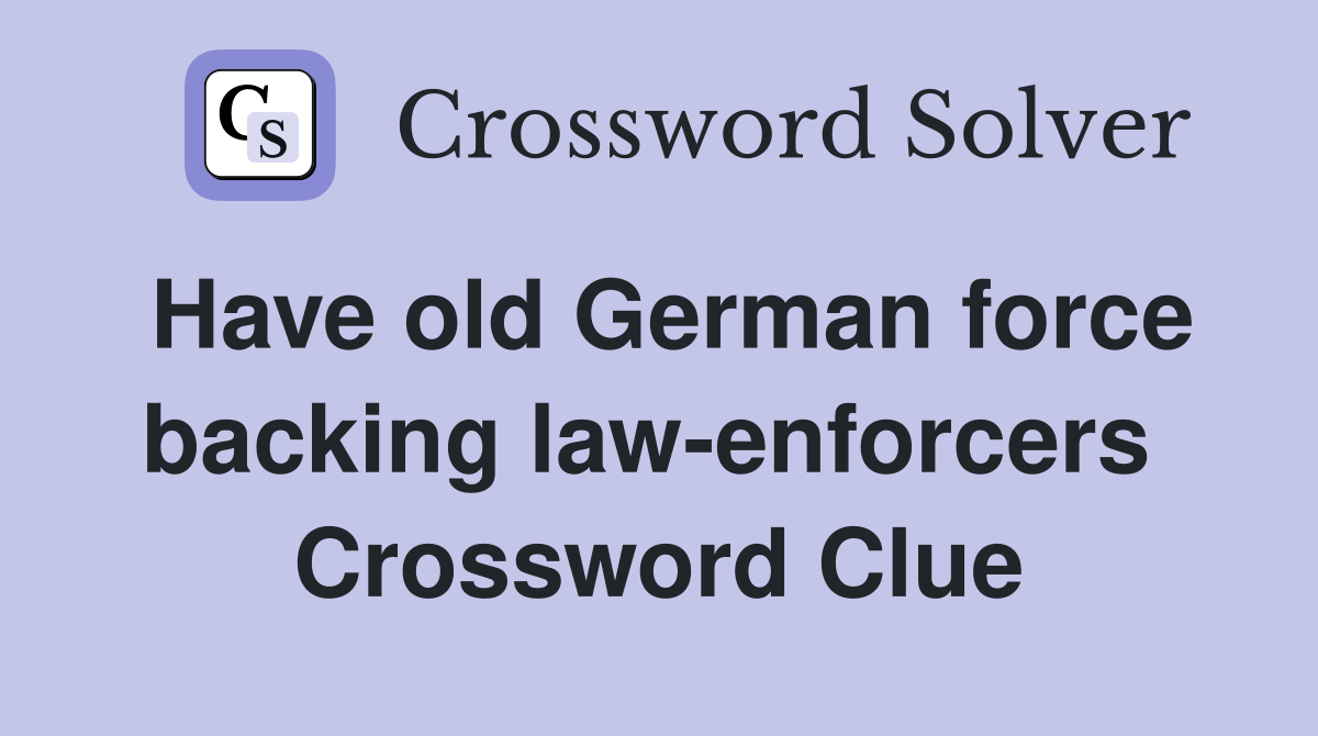 Have old German force backing law-enforcers  Crossword Clue
