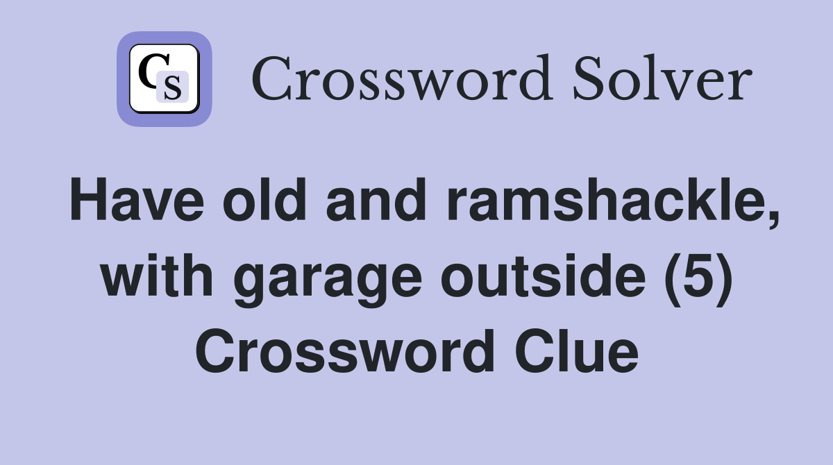 Have old and ramshackle, with garage outside (5) Crossword Clue