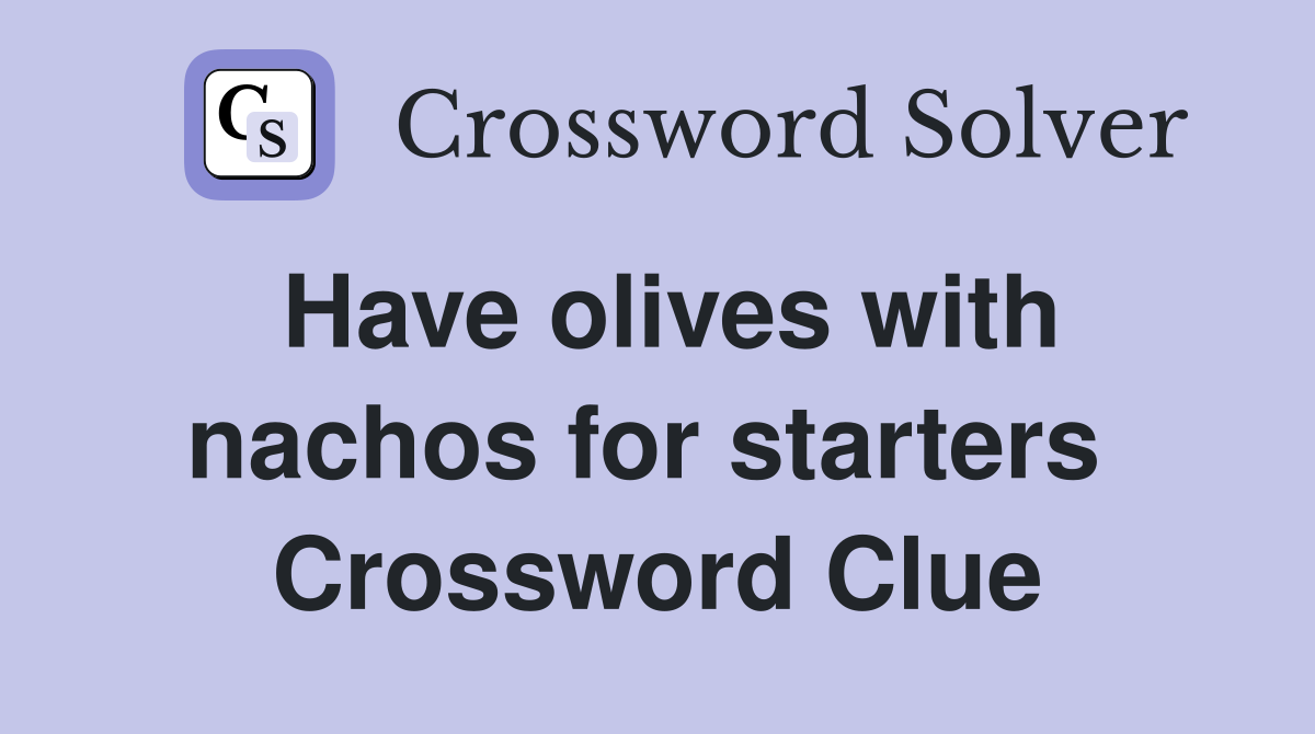 Have olives with nachos for starters  Crossword Clue