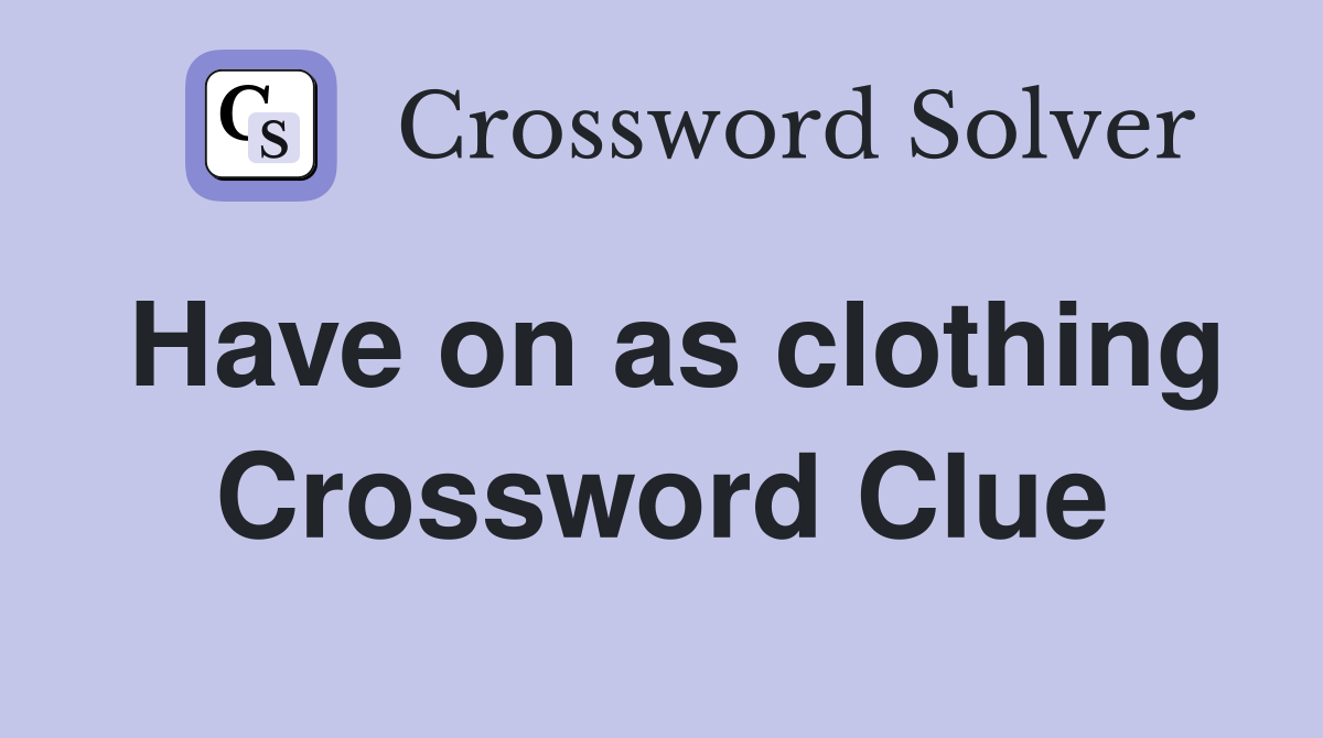 Have on as clothing Crossword Clue