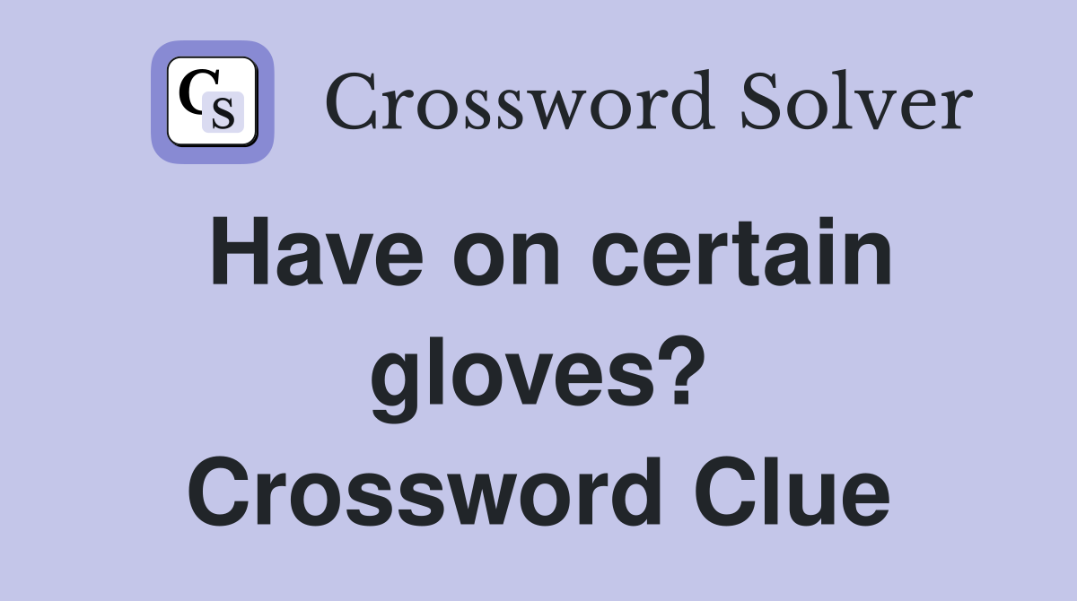 Have on certain gloves? Crossword Clue