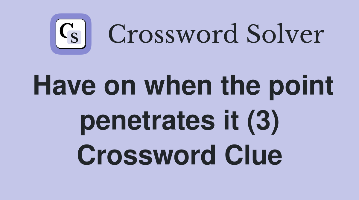 Have on when the point penetrates it (3) Crossword Clue