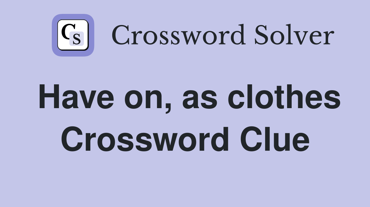 Have on, as clothes Crossword Clue