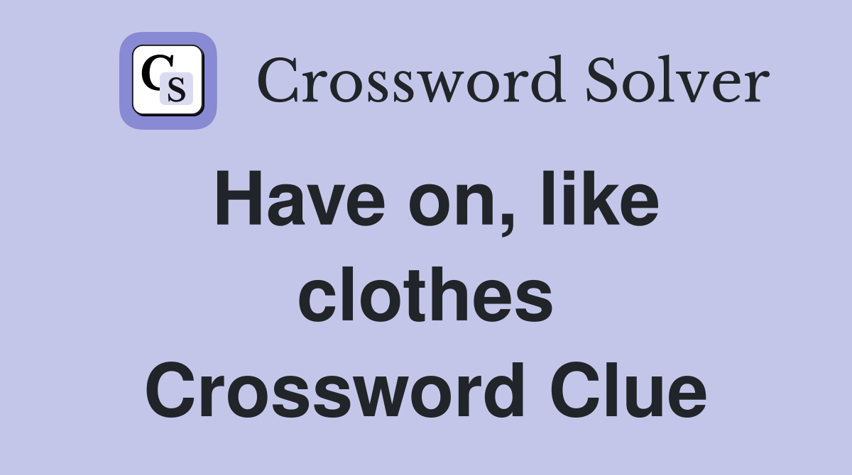 Have on, like clothes Crossword Clue