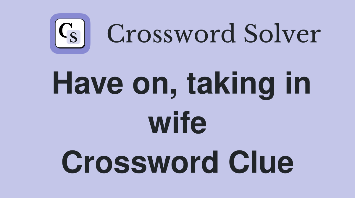 Have on, taking in wife Crossword Clue