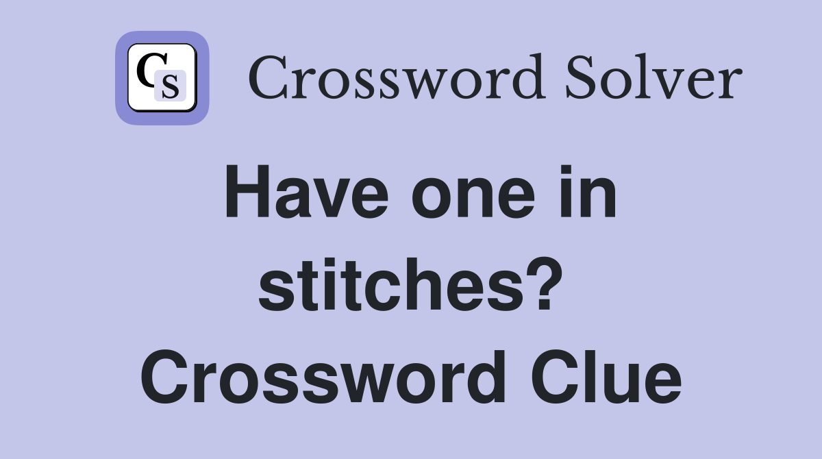 Have one in stitches? Crossword Clue