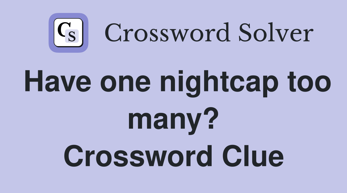 Have one nightcap too many? Crossword Clue