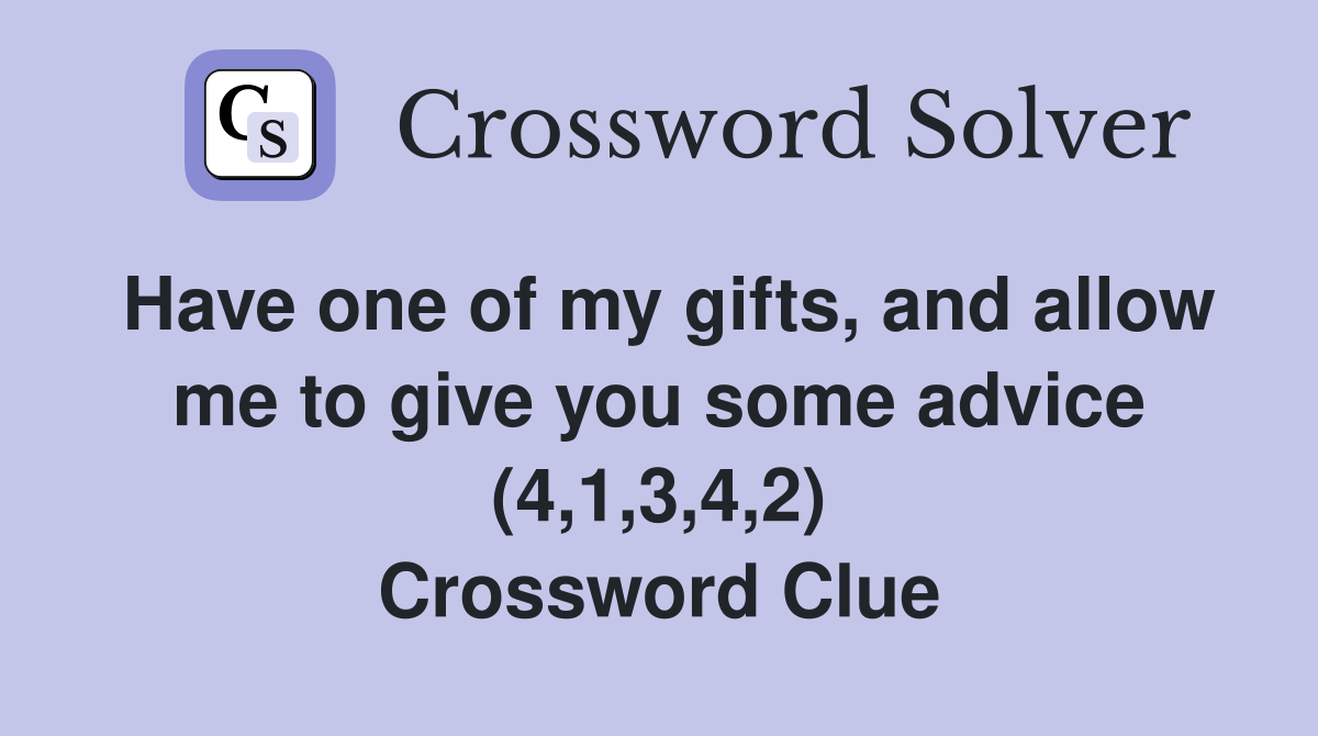 Have one of my gifts, and allow me to give you some advice (4,1,3,4,2) Crossword Clue