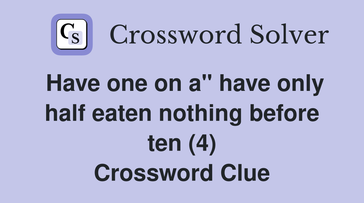 Have one on a" have only half eaten nothing before ten (4) Crossword Clue