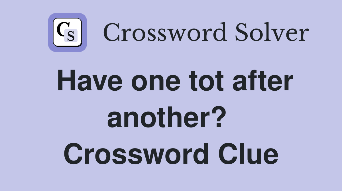 Have one tot after another?  Crossword Clue