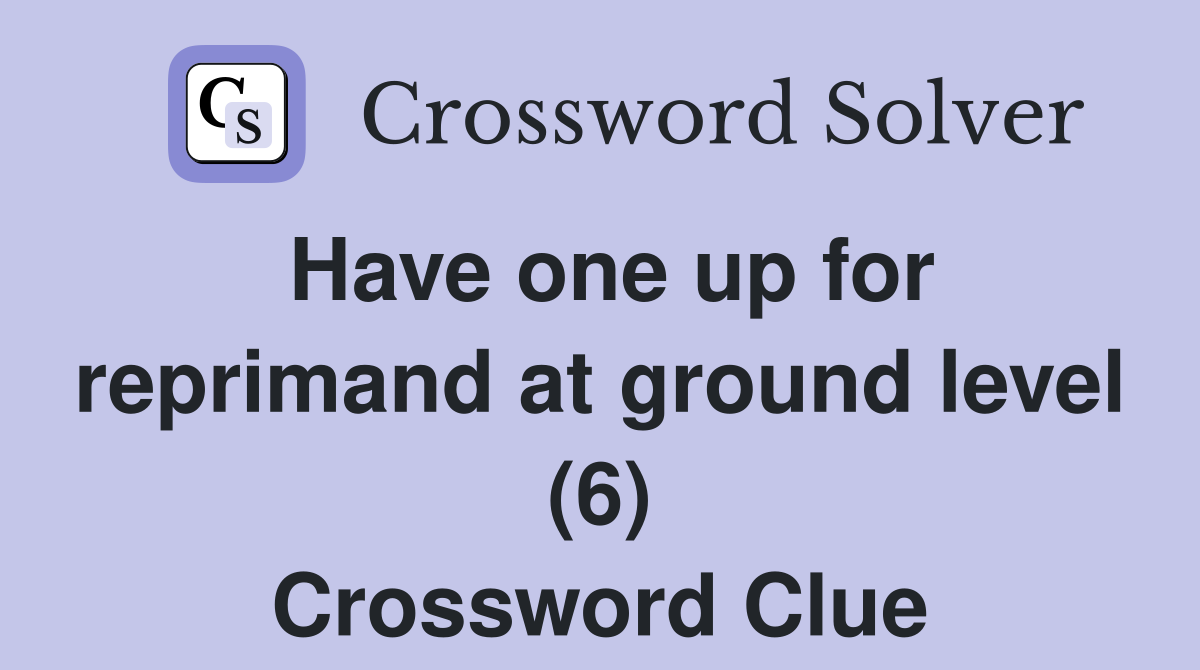 Have one up for reprimand at ground level (6) Crossword Clue