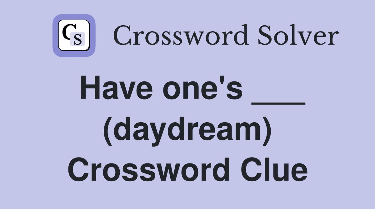Have one's ___ (daydream) Crossword Clue