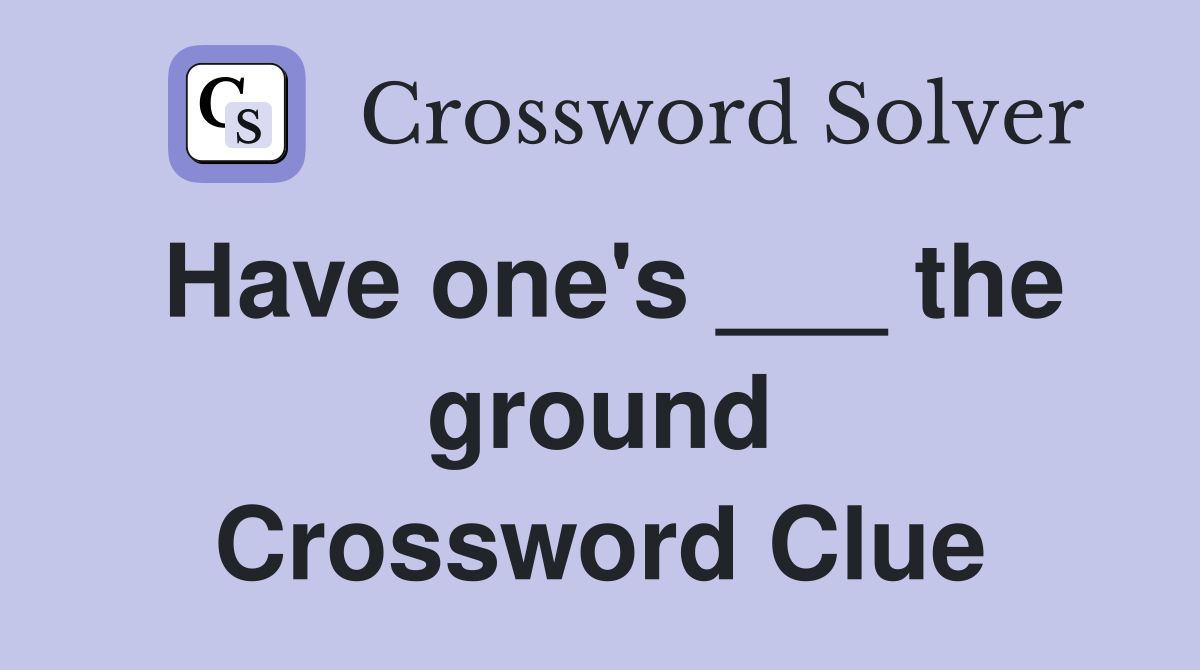 Have one's ___ the ground Crossword Clue
