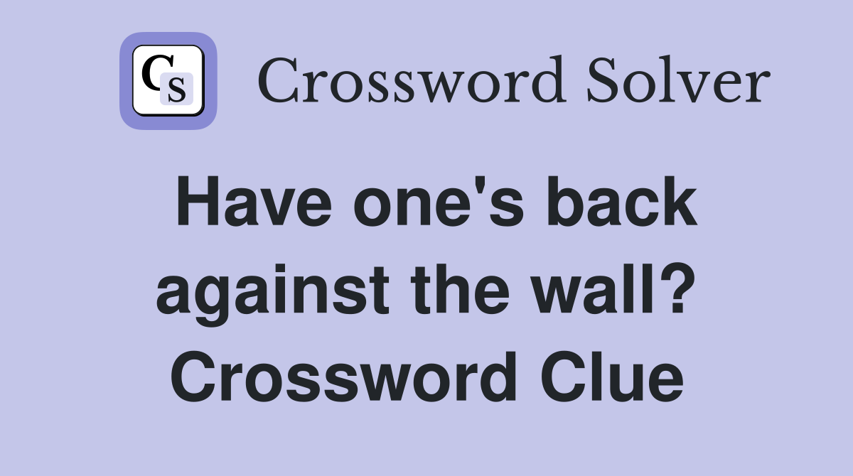 Have one's back against the wall? Crossword Clue