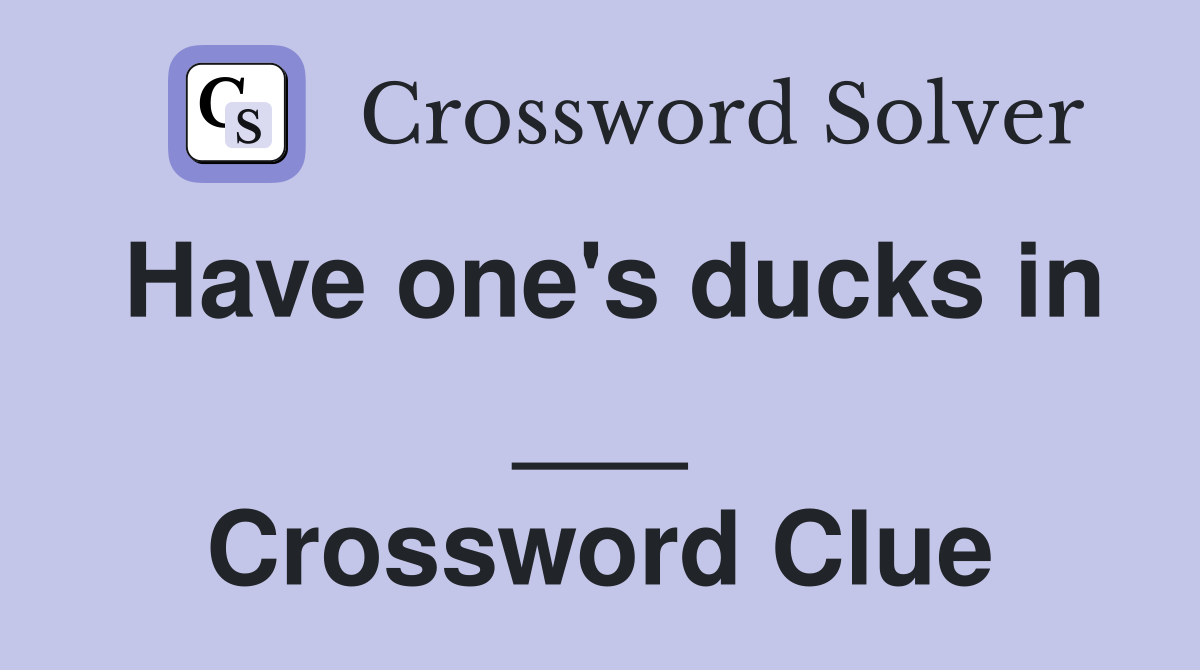 Have one's ducks in ___ Crossword Clue