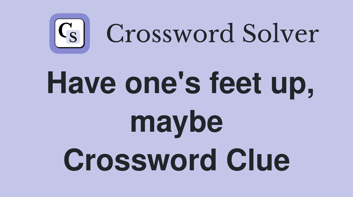 Have one's feet up, maybe Crossword Clue