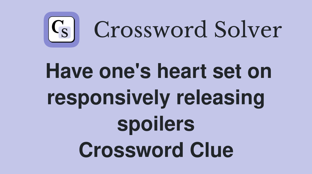 Have one's heart set on responsively releasing spoilers Crossword Clue