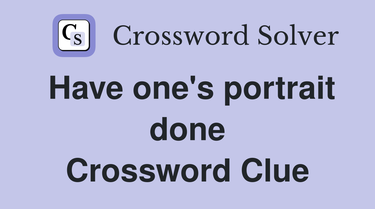 Have one's portrait done Crossword Clue