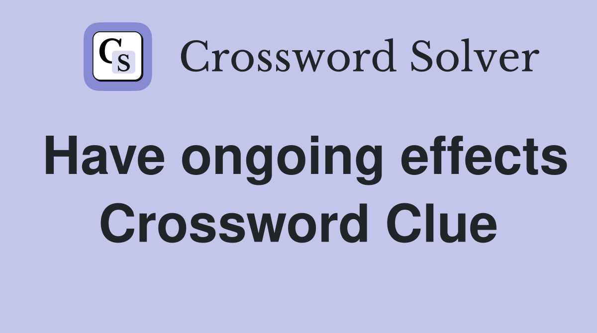 Have ongoing effects Crossword Clue