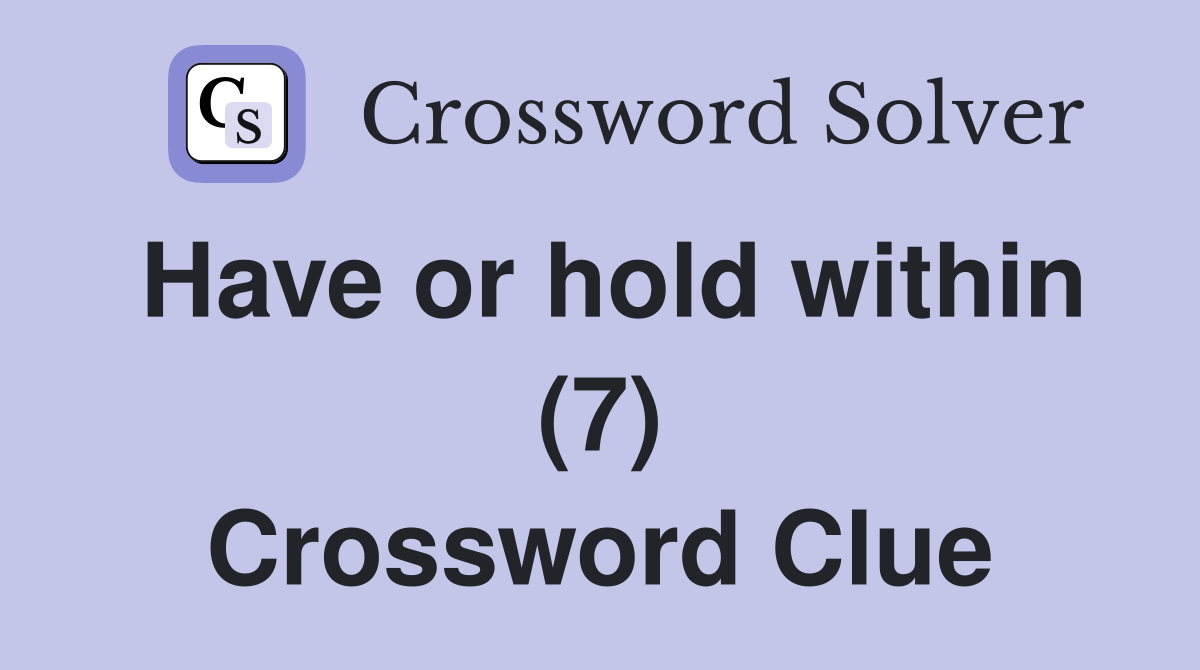 Have or hold within (7) Crossword Clue