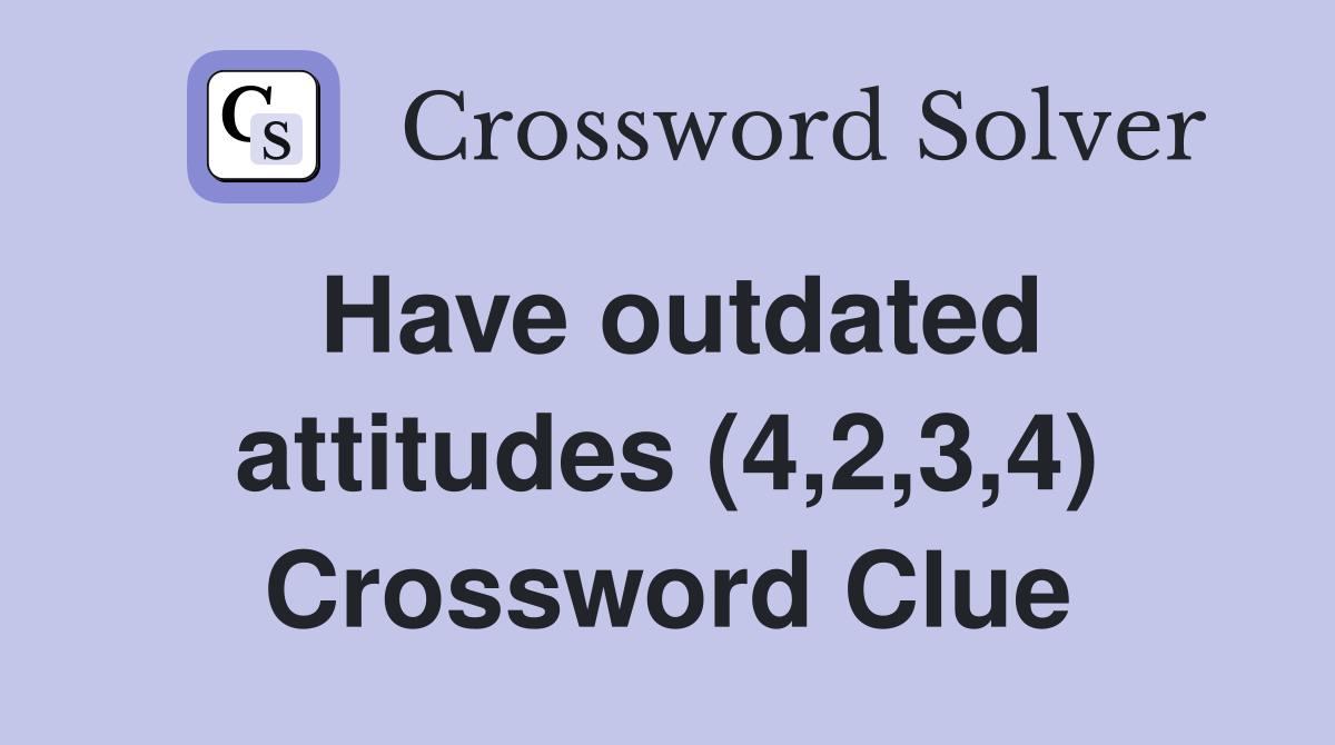 Have outdated attitudes (4,2,3,4) Crossword Clue