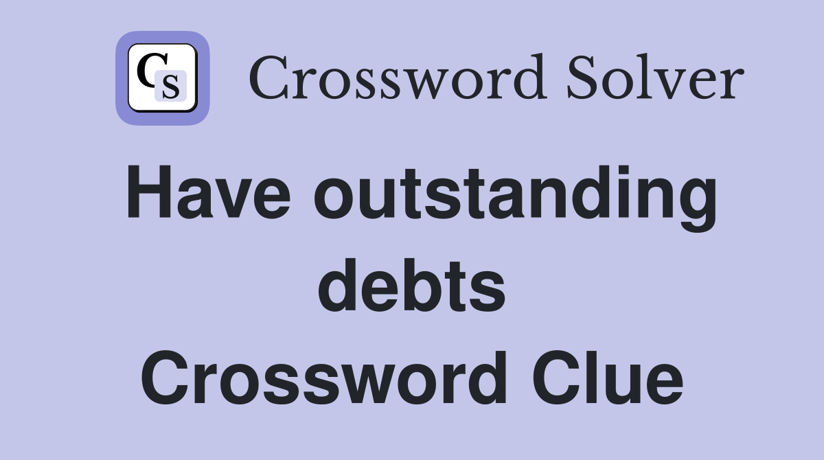 Have outstanding debts Crossword Clue