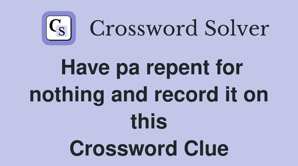 Have pa repent for nothing and record it on this Crossword Clue