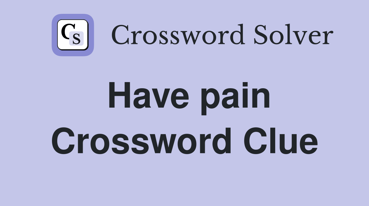 Have pain Crossword Clue