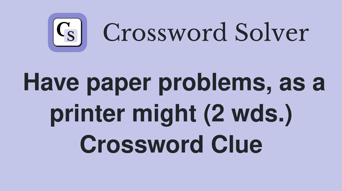 Have paper problems, as a printer might (2 wds.) Crossword Clue
