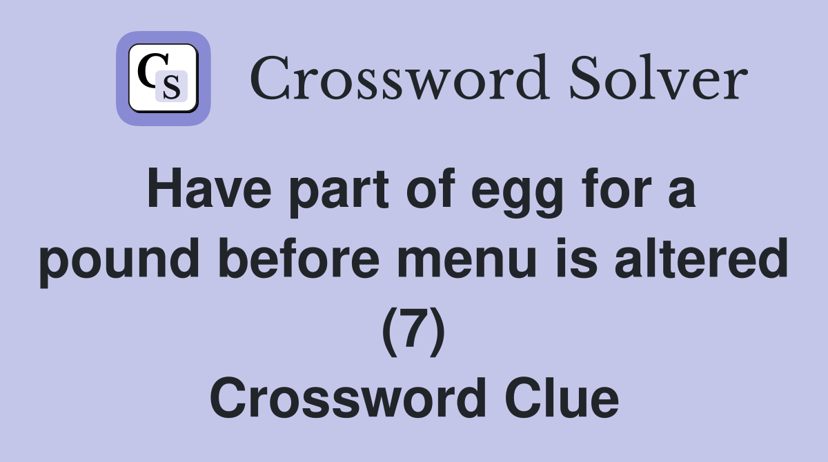 Have part of egg for a pound before menu is altered (7) Crossword Clue