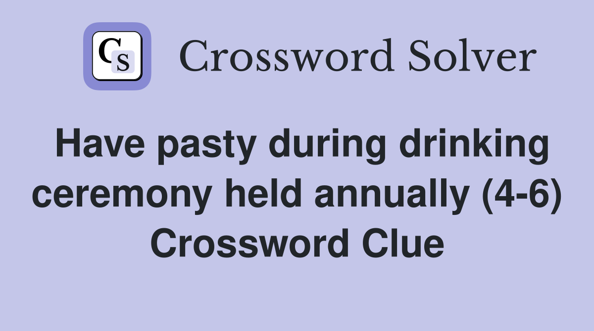 Have pasty during drinking ceremony held annually (4-6) Crossword Clue