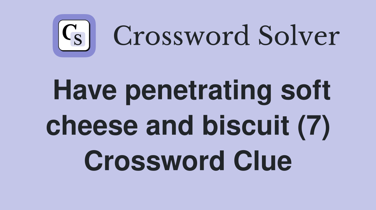 Have penetrating soft cheese and biscuit (7) Crossword Clue