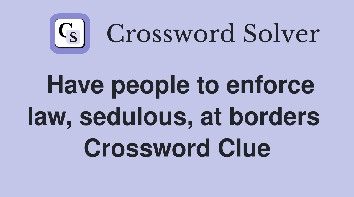 Have people to enforce law, sedulous, at borders  Crossword Clue