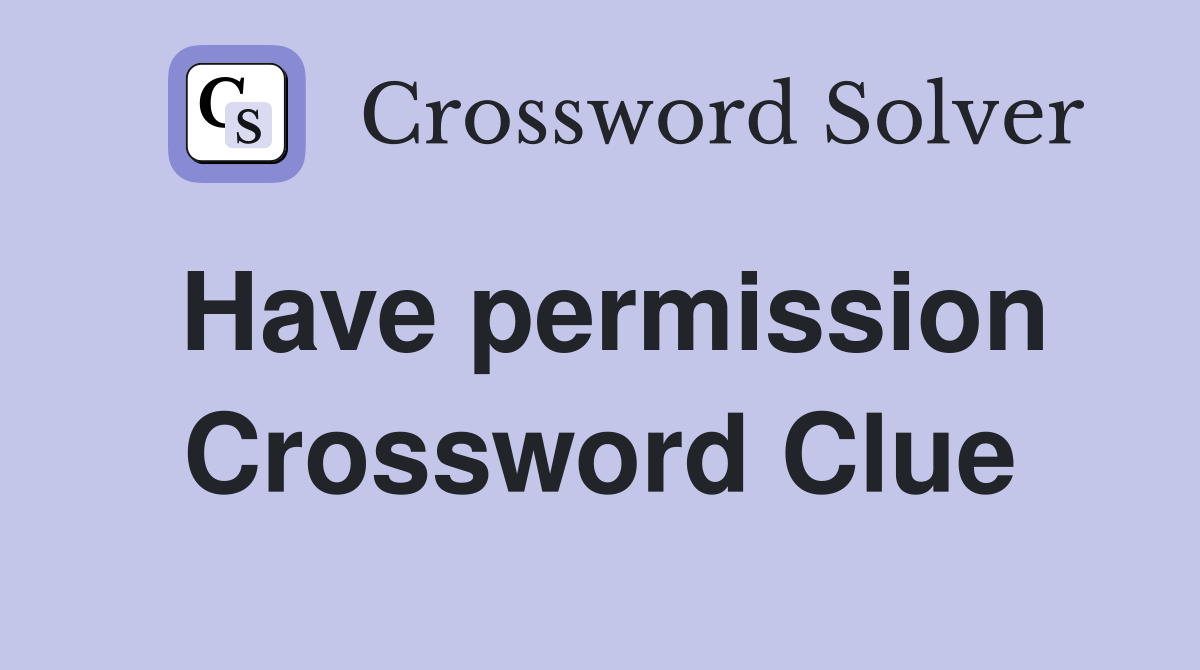 Have permission Crossword Clue