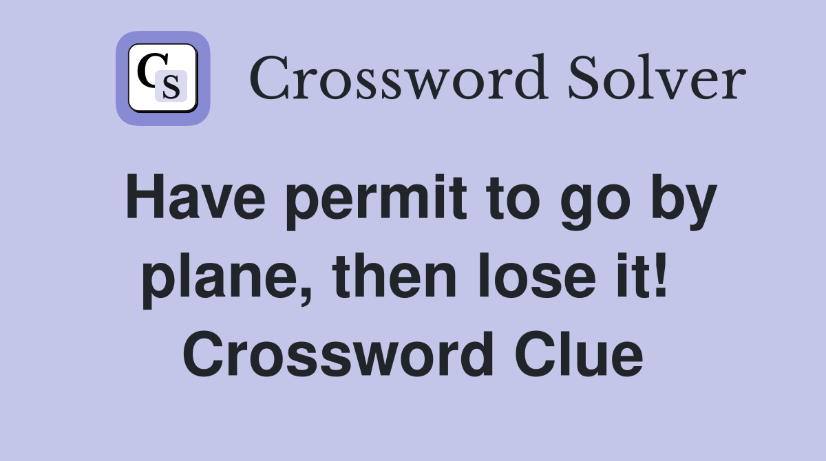 Have permit to go by plane, then lose it!  Crossword Clue