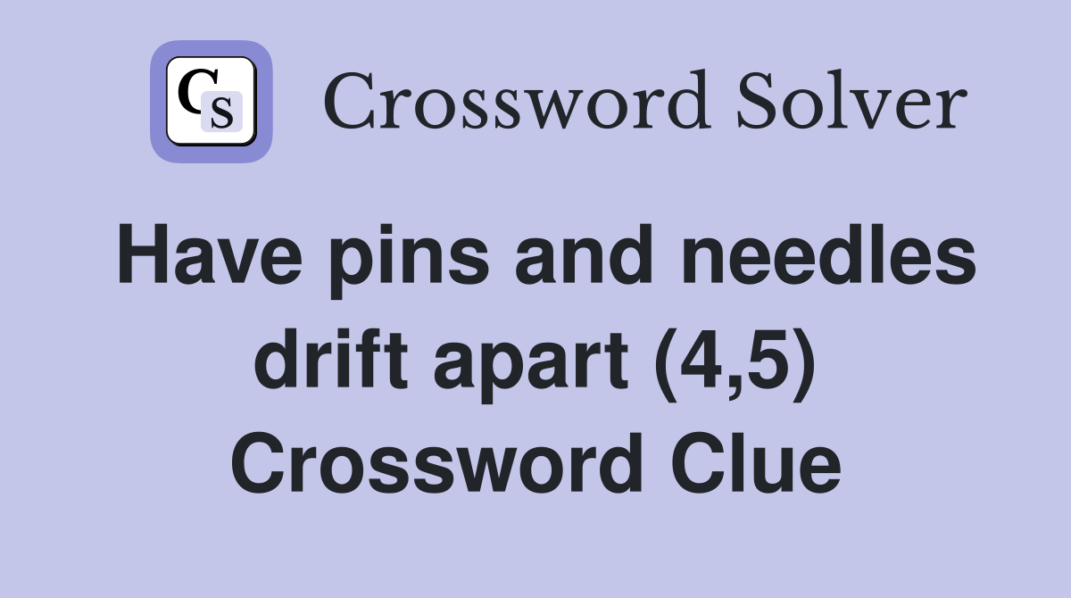 Have pins and needles drift apart (4,5) Crossword Clue