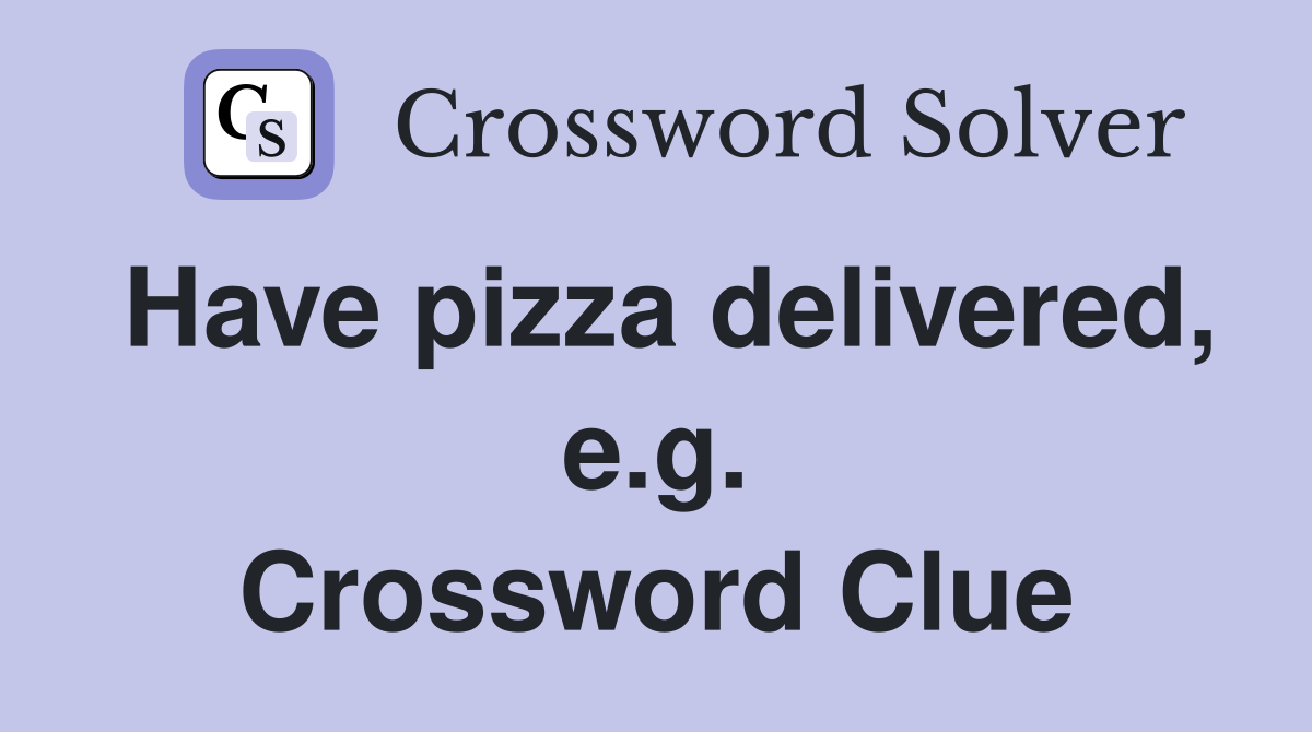 Have pizza delivered, e.g. Crossword Clue