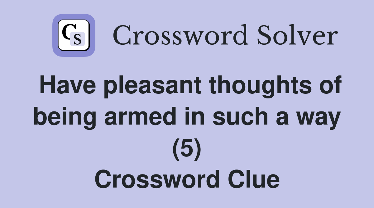 Have pleasant thoughts of being armed in such a way (5) Crossword Clue