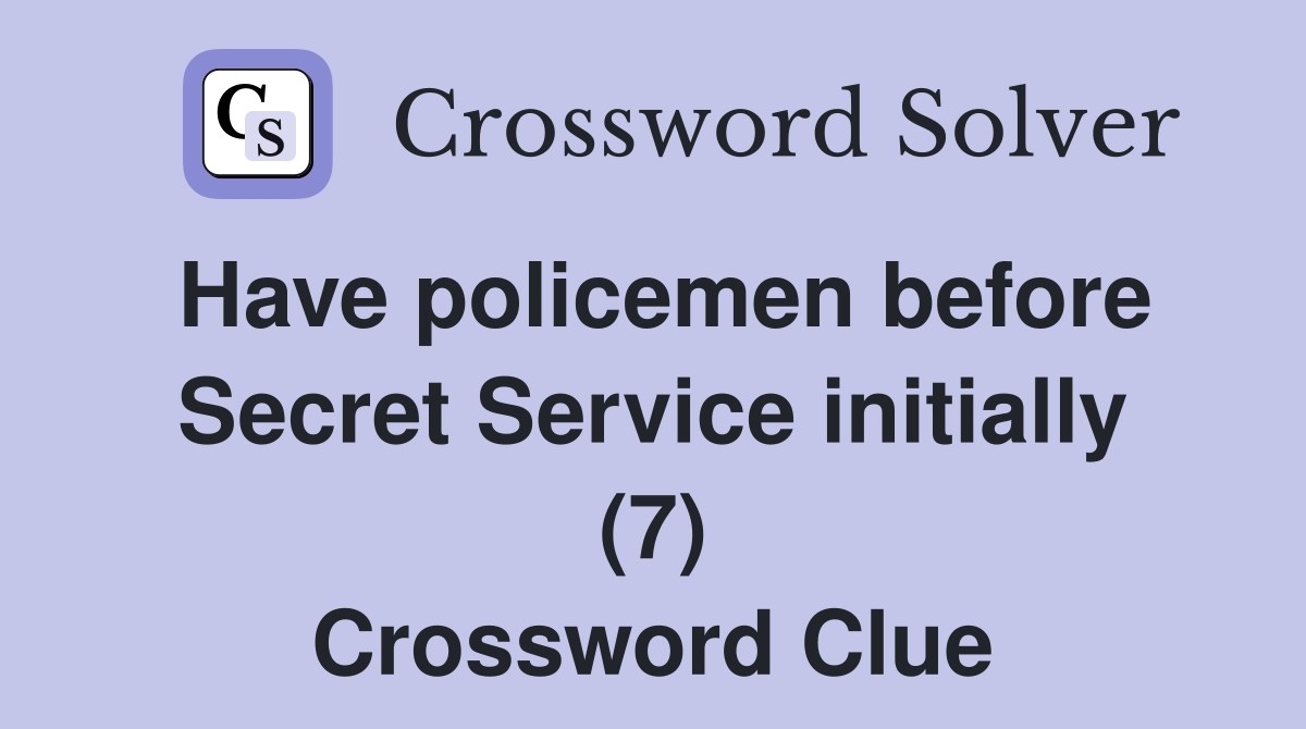 Have policemen before Secret Service initially (7) Crossword Clue